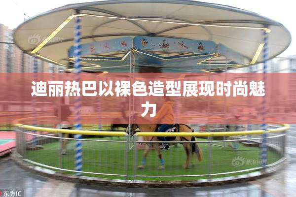 迪丽热巴以裸色造型展现时尚魅力