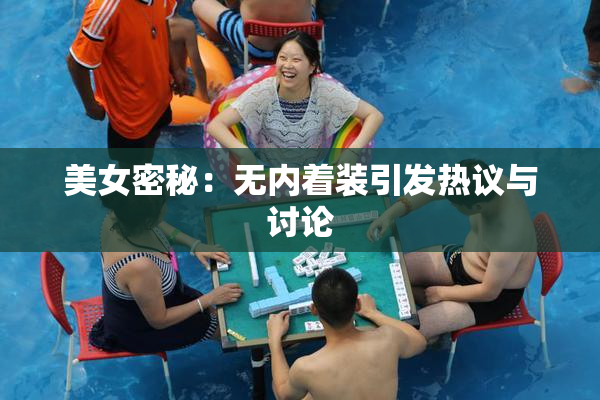 美女密秘：无内着装引发热议与讨论