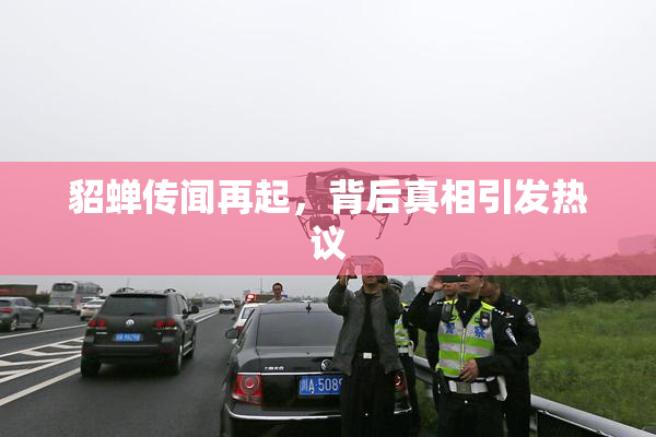 貂蝉传闻再起，背后真相引发热议