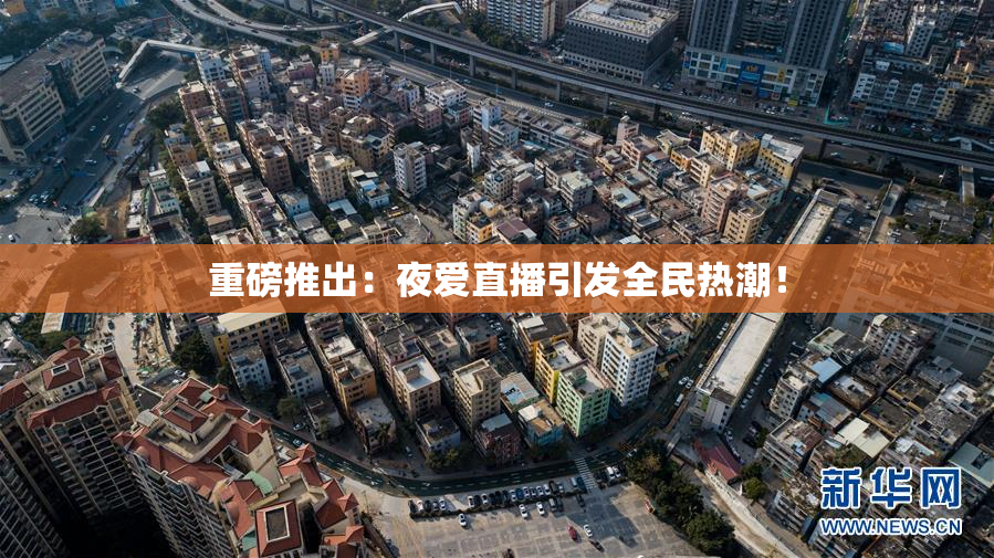 重磅推出：夜爱直播引发全民热潮！