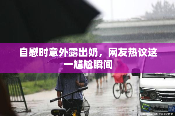 自慰时意外露出奶，网友热议这一尴尬瞬间