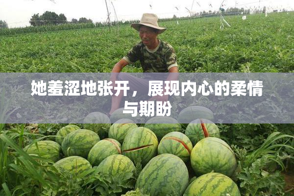 她羞涩地张开，展现内心的柔情与期盼
