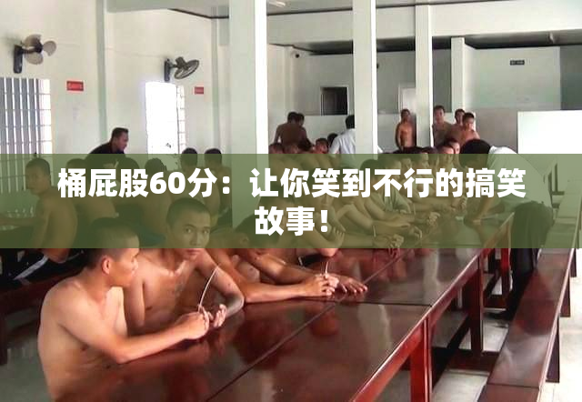 桶屁股60分：让你笑到不行的搞笑故事！