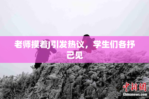老师摸着J引发热议，学生们各抒己见