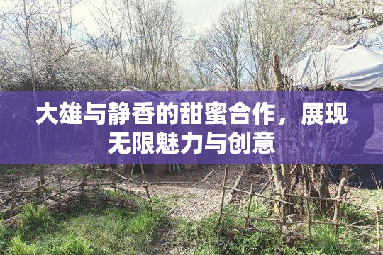 大雄与静香的甜蜜合作，展现无限魅力与创意