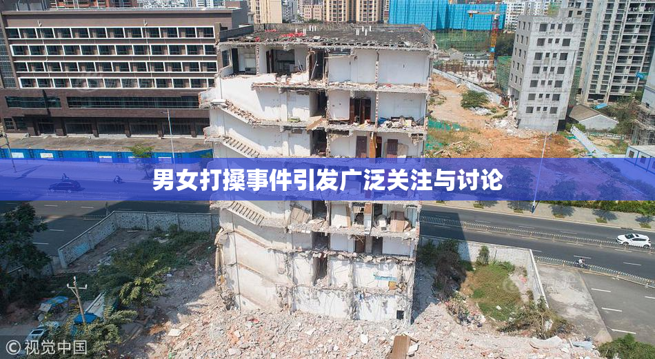 男女打搡事件引发广泛关注与讨论
