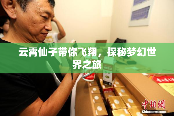 云霄仙子带你飞翔，探秘梦幻世界之旅