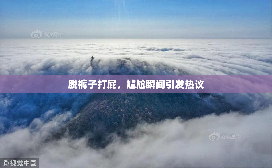 脱裤子打屁，尴尬瞬间引发热议