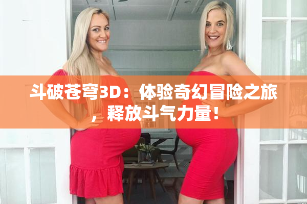 斗破苍穹3D：体验奇幻冒险之旅，释放斗气力量！