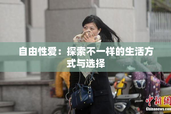 自由性爱：探索不一样的生活方式与选择