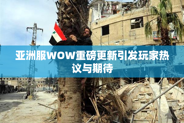 亚洲服WOW重磅更新引发玩家热议与期待