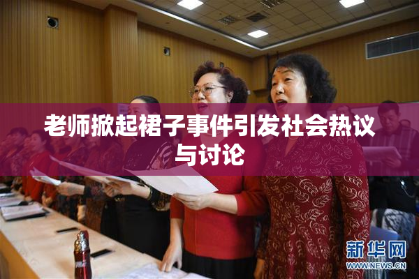 老师掀起裙子事件引发社会热议与讨论