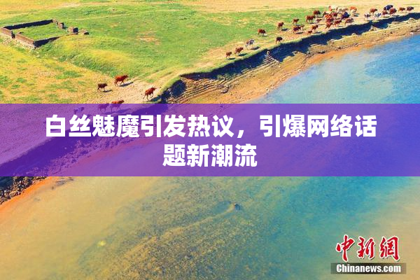 白丝魅魔引发热议，引爆网络话题新潮流