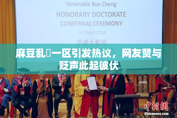 麻豆乱婬一区引发热议，网友赞与贬声此起彼伏