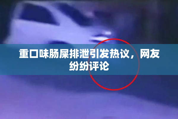 重口味肠屎排泄引发热议，网友纷纷评论