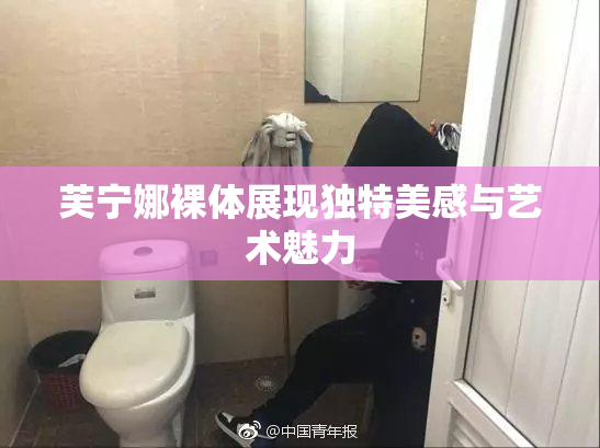 芙宁娜裸体展现独特美感与艺术魅力