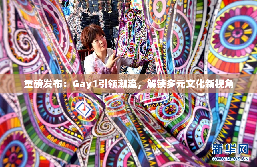 重磅发布：Gay1引领潮流，解锁多元文化新视角