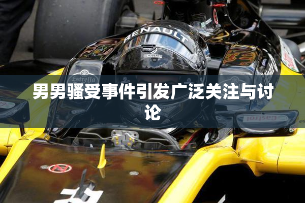 男男骚受事件引发广泛关注与讨论