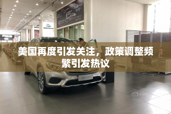 美国再度引发关注，政策调整频繁引发热议