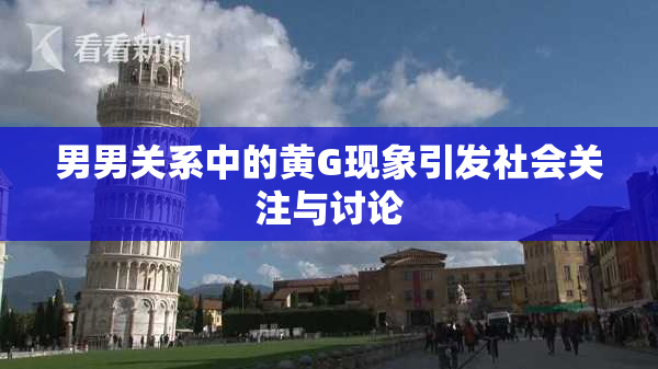 男男关系中的黄G现象引发社会关注与讨论