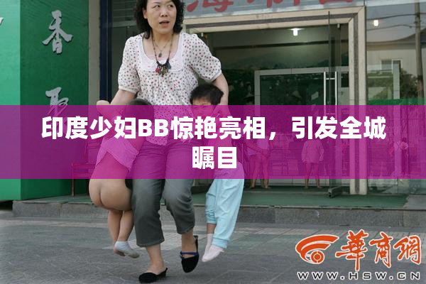 印度少妇BB惊艳亮相，引发全城瞩目