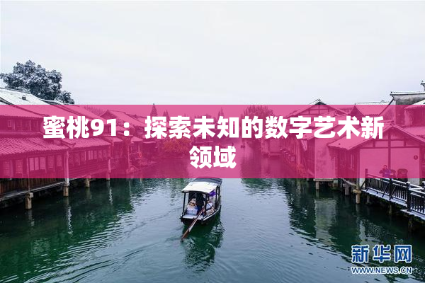 蜜桃91：探索未知的数字艺术新领域