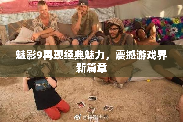 魅影9再现经典魅力，震撼游戏界新篇章