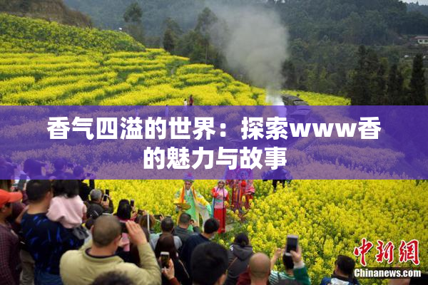 香气四溢的世界：探索www香的魅力与故事