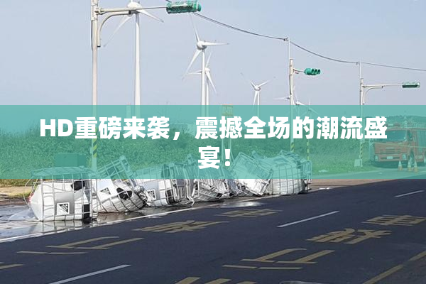 HD重磅来袭，震撼全场的潮流盛宴！
