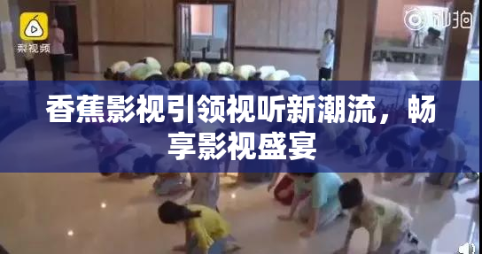 香蕉影视引领视听新潮流，畅享影视盛宴