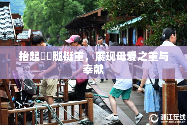 抬起妺妺腿挺重，展现母爱之重与奉献