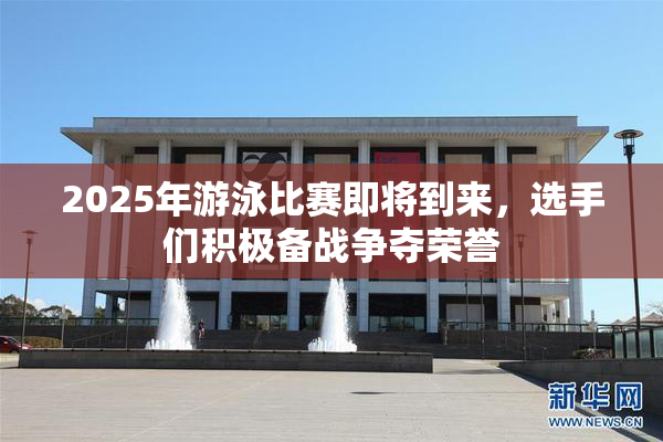 2025年游泳比赛即将到来，选手们积极备战争夺荣誉