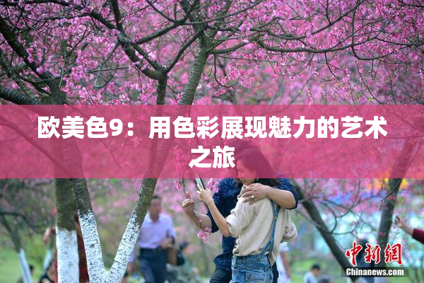 欧美色9：用色彩展现魅力的艺术之旅