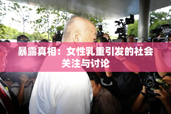 暴露真相：女性乳重引发的社会关注与讨论