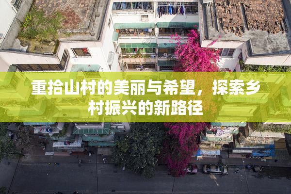 重拾山村的美丽与希望，探索乡村振兴的新路径