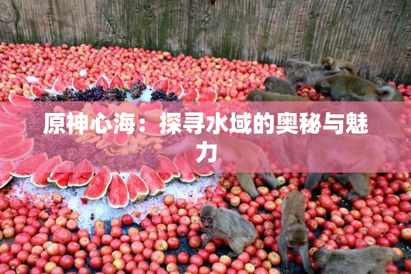 原神心海：探寻水域的奥秘与魅力