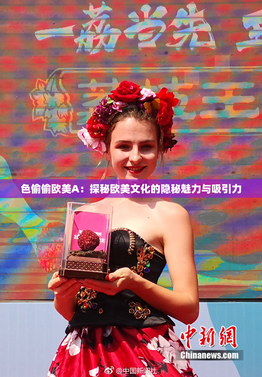 色偷偷欧美A：探秘欧美文化的隐秘魅力与吸引力