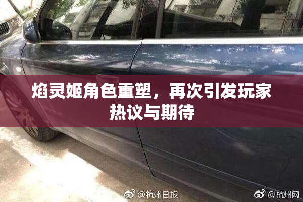 焰灵姬角色重塑，再次引发玩家热议与期待