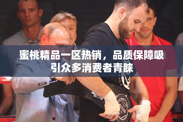 蜜桃精品一区热销，品质保障吸引众多消费者青睐