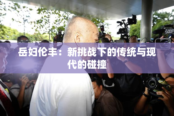 岳妇伦丰：新挑战下的传统与现代的碰撞