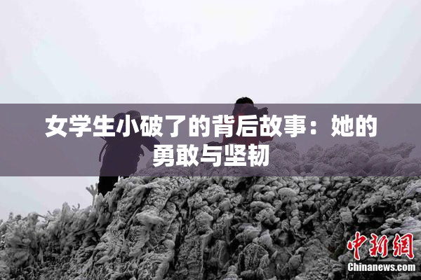 女学生小破了的背后故事：她的勇敢与坚韧