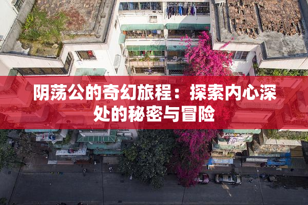 阴荡公的奇幻旅程：探索内心深处的秘密与冒险