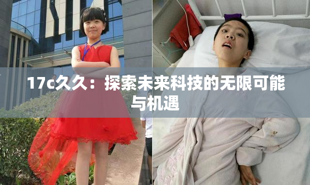 17c久久：探索未来科技的无限可能与机遇