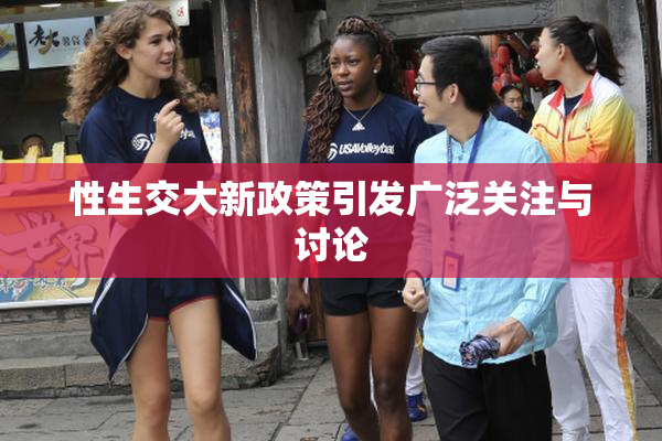 性生交大新政策引发广泛关注与讨论