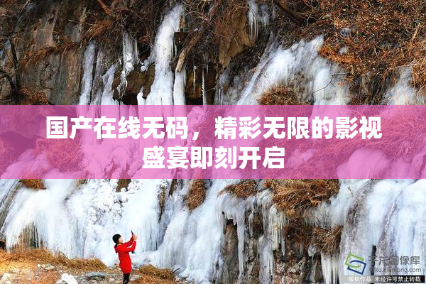 国产在线无码，精彩无限的影视盛宴即刻开启