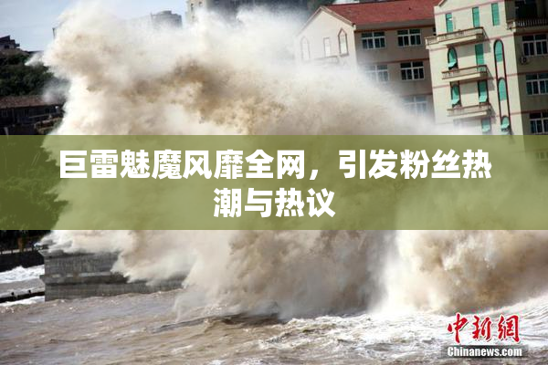 巨雷魅魔风靡全网，引发粉丝热潮与热议