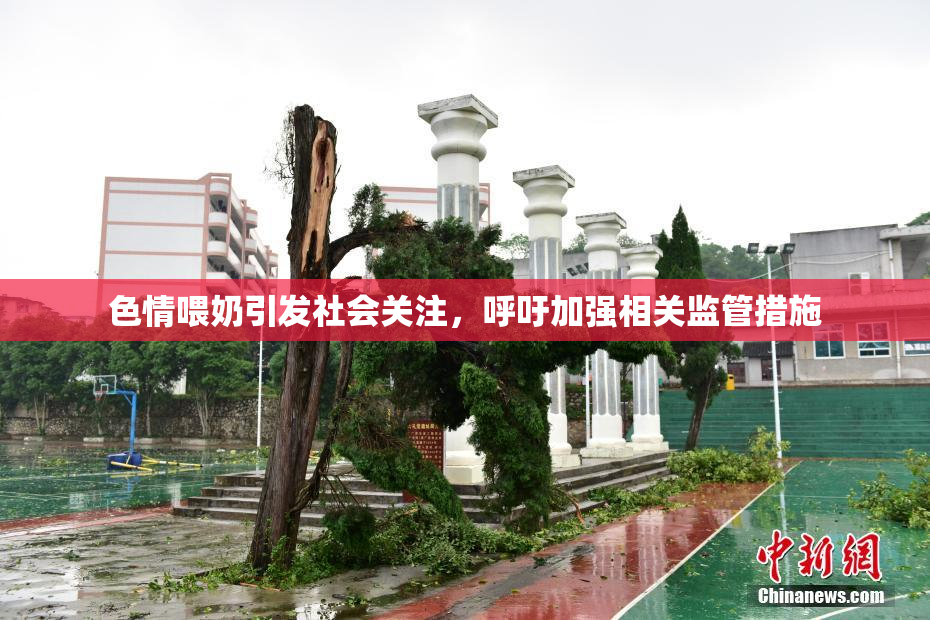 色情喂奶引发社会关注，呼吁加强相关监管措施