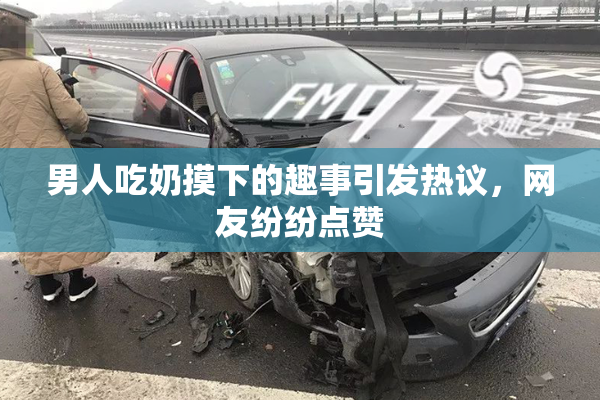 男人吃奶摸下的趣事引发热议，网友纷纷点赞