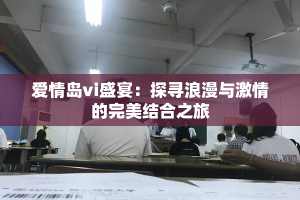 爱情岛vi盛宴：探寻浪漫与激情的完美结合之旅