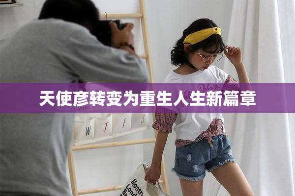天使彦转变为重生人生新篇章